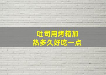 吐司用烤箱加热多久好吃一点