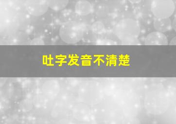 吐字发音不清楚