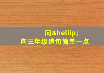 向…向三年级造句简单一点