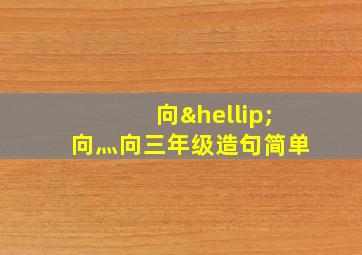向…向灬向三年级造句简单