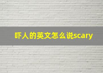 吓人的英文怎么说scary