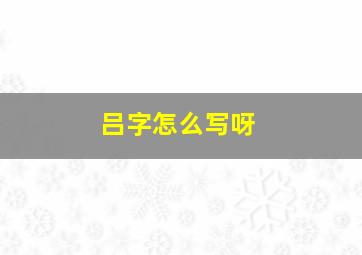 吕字怎么写呀