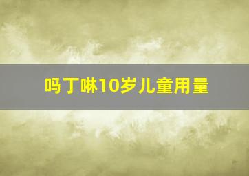 吗丁啉10岁儿童用量