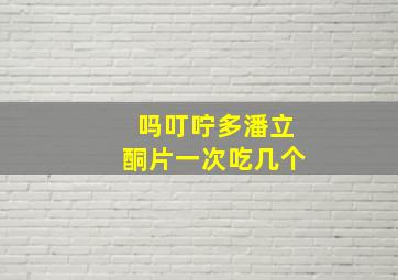 吗叮咛多潘立酮片一次吃几个