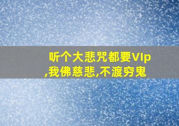 听个大悲咒都要VIp,我佛慈悲,不渡穷鬼