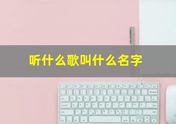 听什么歌叫什么名字