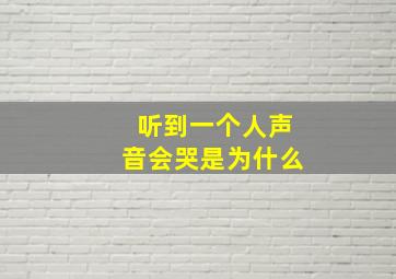 听到一个人声音会哭是为什么