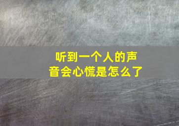 听到一个人的声音会心慌是怎么了