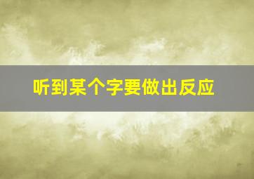 听到某个字要做出反应