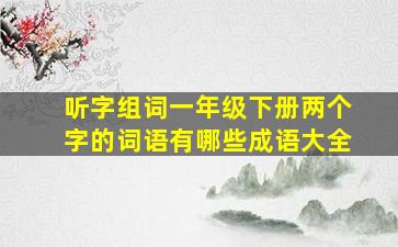 听字组词一年级下册两个字的词语有哪些成语大全