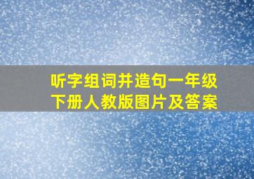 听字组词并造句一年级下册人教版图片及答案