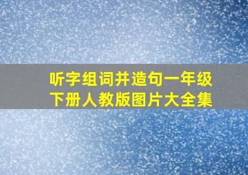 听字组词并造句一年级下册人教版图片大全集