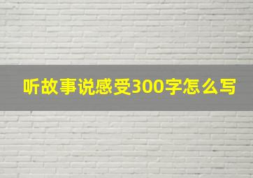 听故事说感受300字怎么写