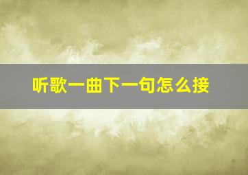 听歌一曲下一句怎么接