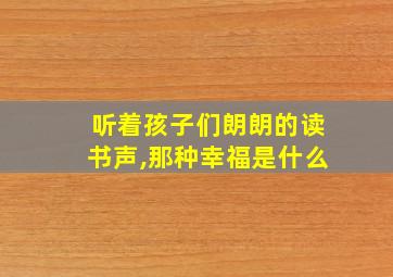 听着孩子们朗朗的读书声,那种幸福是什么