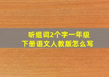 听组词2个字一年级下册语文人教版怎么写