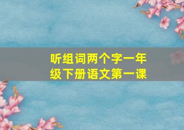 听组词两个字一年级下册语文第一课