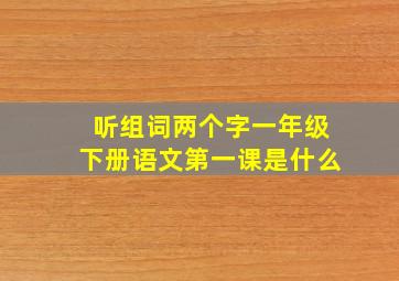 听组词两个字一年级下册语文第一课是什么