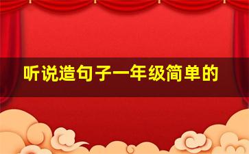 听说造句子一年级简单的