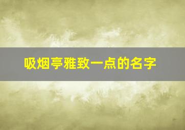 吸烟亭雅致一点的名字