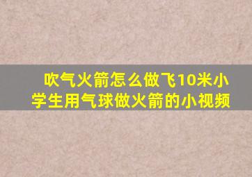 吹气火箭怎么做飞10米小学生用气球做火箭的小视频