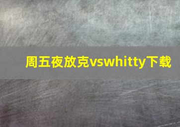 周五夜放克vswhitty下载