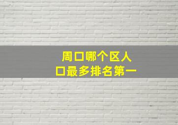 周口哪个区人口最多排名第一