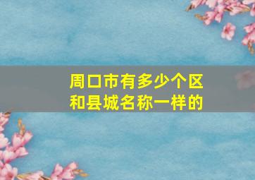 周口市有多少个区和县城名称一样的
