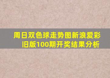 周日双色球走势图新浪爱彩旧版100期开奖结果分析