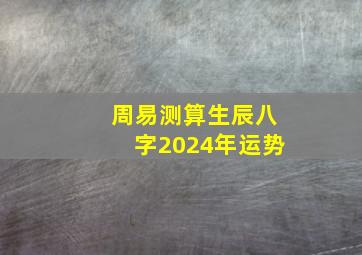 周易测算生辰八字2024年运势