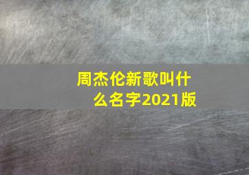 周杰伦新歌叫什么名字2021版