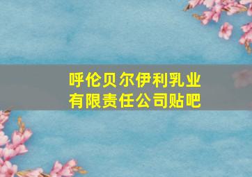 呼伦贝尔伊利乳业有限责任公司贴吧