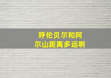 呼伦贝尔和阿尔山距离多远啊