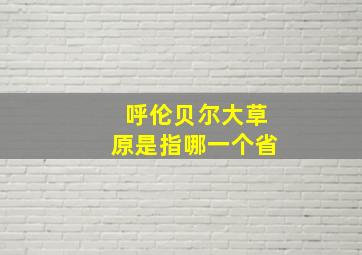 呼伦贝尔大草原是指哪一个省