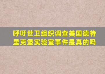 呼吁世卫组织调查美国德特里克堡实验室事件是真的吗