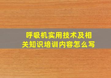 呼吸机实用技术及相关知识培训内容怎么写