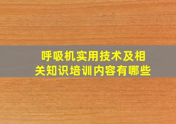 呼吸机实用技术及相关知识培训内容有哪些