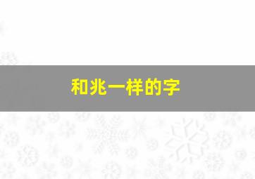 和兆一样的字