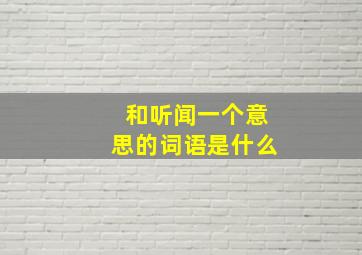 和听闻一个意思的词语是什么