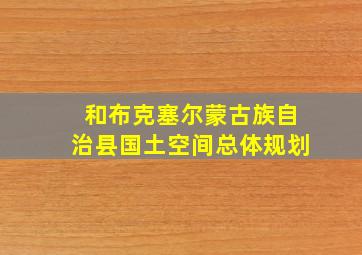 和布克塞尔蒙古族自治县国土空间总体规划