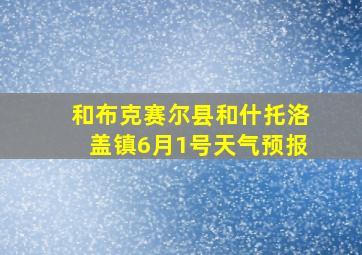 和布克赛尔县和什托洛盖镇6月1号天气预报