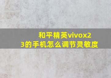 和平精英vivox23的手机怎么调节灵敏度