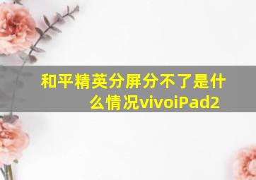 和平精英分屏分不了是什么情况vivoiPad2