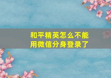 和平精英怎么不能用微信分身登录了