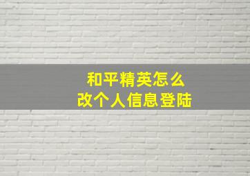 和平精英怎么改个人信息登陆