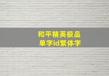 和平精英极品单字id繁体字