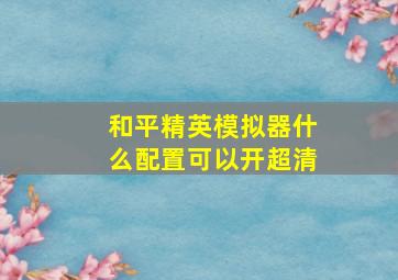 和平精英模拟器什么配置可以开超清