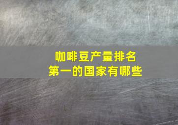 咖啡豆产量排名第一的国家有哪些