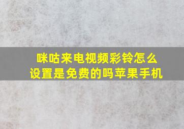 咪咕来电视频彩铃怎么设置是免费的吗苹果手机