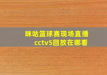 咪咕篮球赛现场直播cctv5回放在哪看